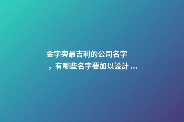 金字旁最吉利的公司名字，有哪些名字要加以設計？
